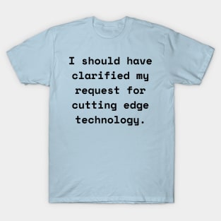 I Should Have Clarified My Request For Cutting Edge Technology Funny Pun / Dad Joke (MD23Frd026) T-Shirt